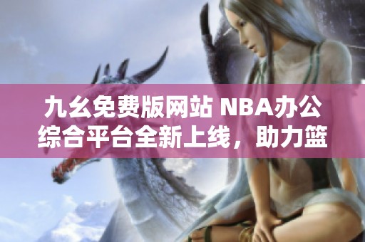 九幺免费版网站 NBA办公综合平台全新上线，助力篮球爱好者