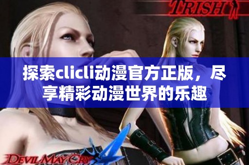探索clicli动漫官方正版，尽享精彩动漫世界的乐趣