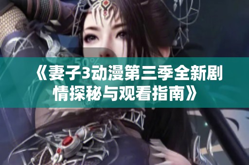《妻子3动漫第三季全新剧情探秘与观看指南》