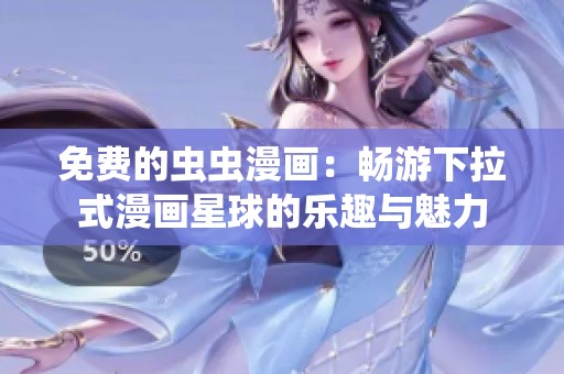 免费的虫虫漫画：畅游下拉式漫画星球的乐趣与魅力