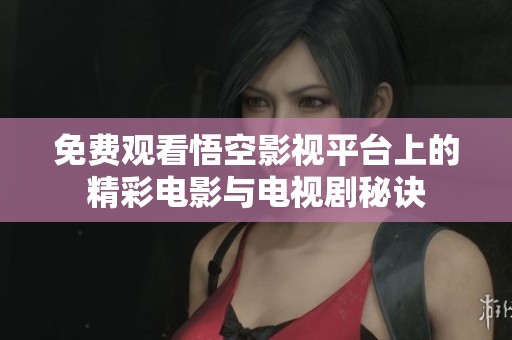 免费观看悟空影视平台上的精彩电影与电视剧秘诀