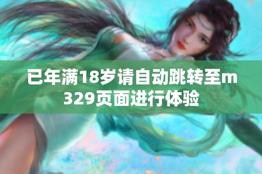 已年满18岁请自动跳转至m329页面进行体验