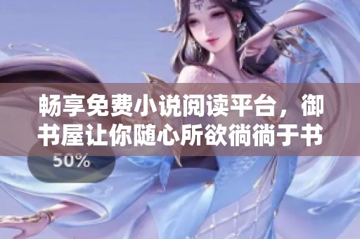畅享免费小说阅读平台，御书屋让你随心所欲徜徜于书海