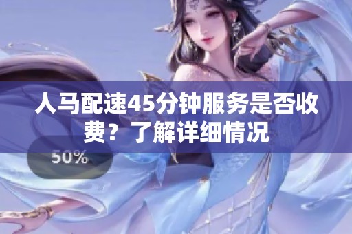 人马配速45分钟服务是否收费？了解详细情况
