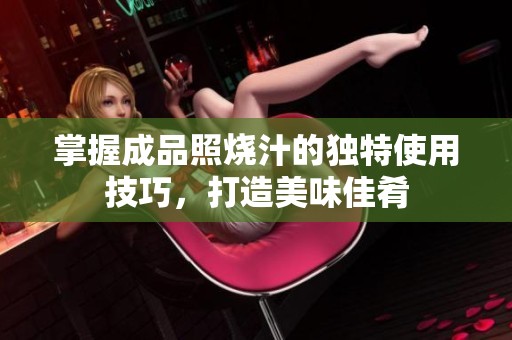 掌握成品照烧汁的独特使用技巧，打造美味佳肴
