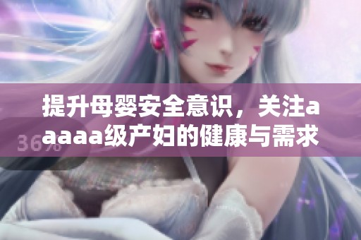 提升母婴安全意识，关注aaaaa级产妇的健康与需求