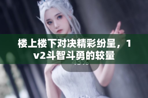 楼上楼下对决精彩纷呈，1v2斗智斗勇的较量