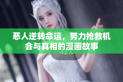 恶人逆转命运，努力抢救机会与真相的漫画故事