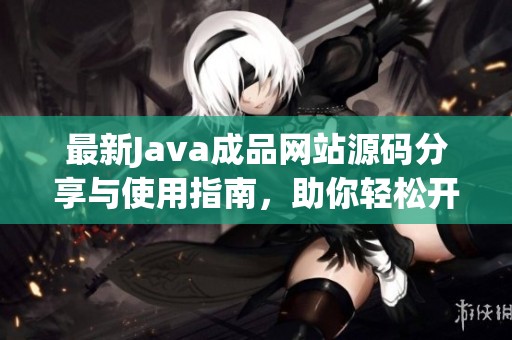 最新Java成品网站源码分享与使用指南，助你轻松开发网站