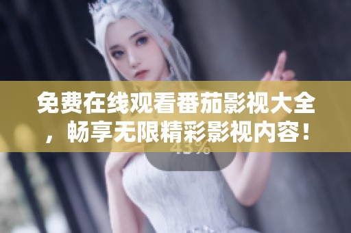 免费在线观看番茄影视大全，畅享无限精彩影视内容！