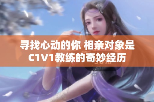 寻找心动的你 相亲对象是C1V1教练的奇妙经历