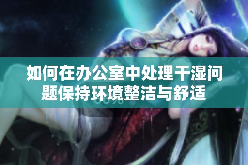 如何在办公室中处理干湿问题保持环境整洁与舒适