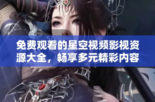 免费观看的星空视频影视资源大全，畅享多元精彩内容