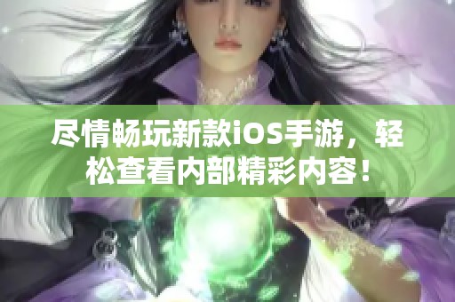尽情畅玩新款iOS手游，轻松查看内部精彩内容！