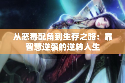 从恶毒配角到生存之路：靠智慧逆袭的逆转人生