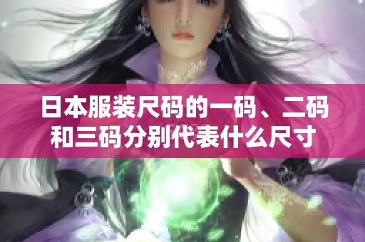 日本服装尺码的一码、二码和三码分别代表什么尺寸
