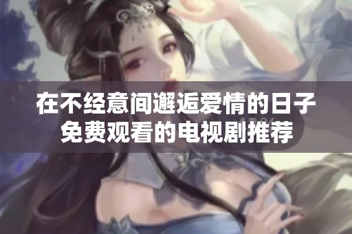 在不经意间邂逅爱情的日子免费观看的电视剧推荐