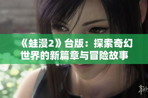《蛙漫2》台版：探索奇幻世界的新篇章与冒险故事
