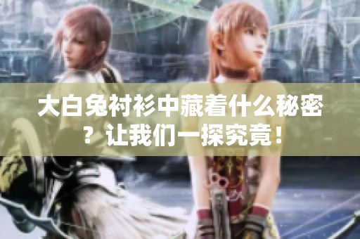 大白兔衬衫中藏着什么秘密？让我们一探究竟！