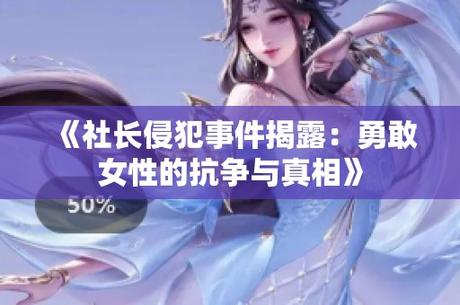 《社长侵犯事件揭露：勇敢女性的抗争与真相》