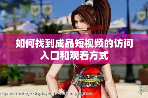如何找到成品短视频的访问入口和观看方式