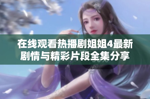 在线观看热播剧姐姐4最新剧情与精彩片段全集分享