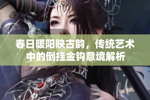 春日暖阳映古韵，传统艺术中的倒挂金钩意境解析