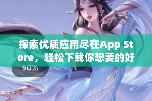 探索优质应用尽在App Store，轻松下载你想要的好软件