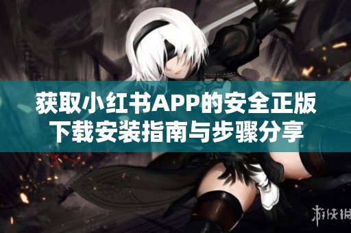 获取小红书APP的安全正版下载安装指南与步骤分享