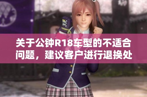 关于公钟R18车型的不适合问题，建议客户进行退换处理