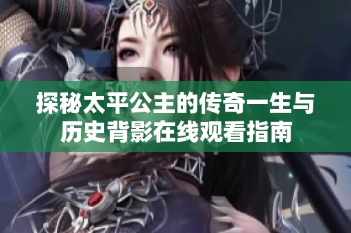 探秘太平公主的传奇一生与历史背影在线观看指南