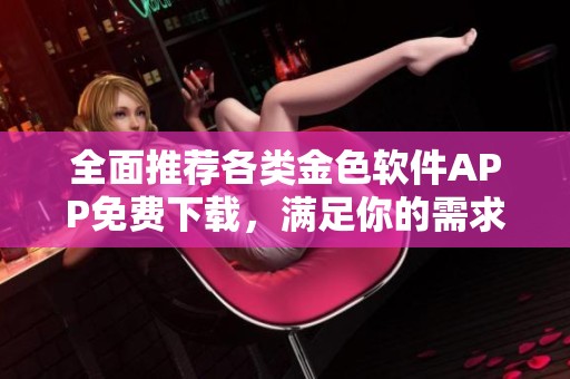 全面推荐各类金色软件APP免费下载，满足你的需求