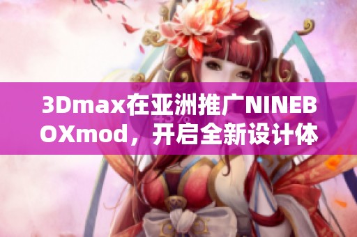 3Dmax在亚洲推广NINEBOXmod，开启全新设计体验