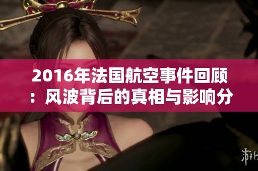 2016年法国航空事件回顾：风波背后的真相与影响分析