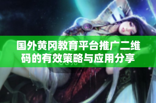国外黄冈教育平台推广二维码的有效策略与应用分享