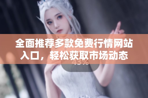 全面推荐多款免费行情网站入口，轻松获取市场动态