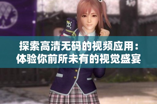 探索高清无码的视频应用：体验你前所未有的视觉盛宴