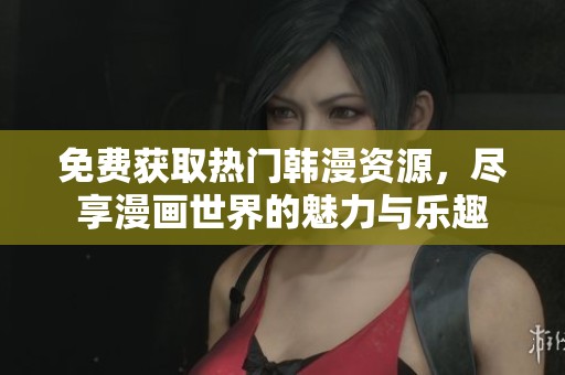 免费获取热门韩漫资源，尽享漫画世界的魅力与乐趣