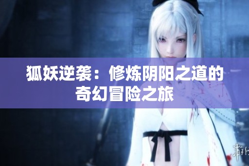 狐妖逆袭：修炼阴阳之道的奇幻冒险之旅