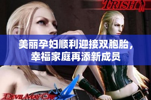美丽孕妇顺利迎接双胞胎，幸福家庭再添新成员